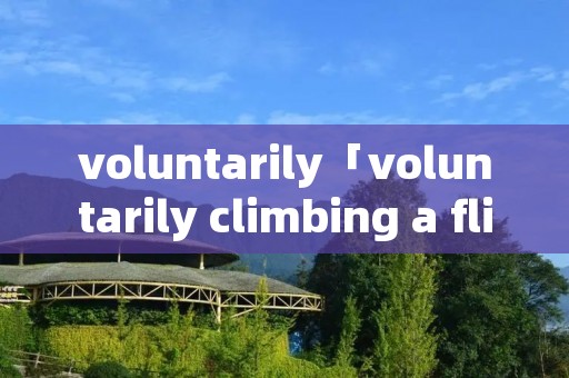 voluntarily「voluntarily climbing a flight of」