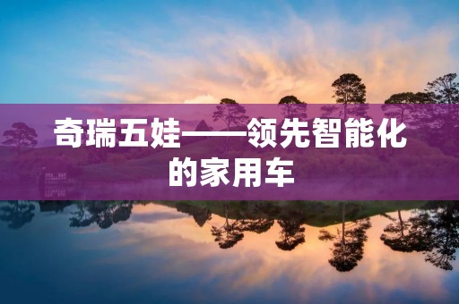 奇瑞五娃——领先智能化的家用车 奇瑞五娃——领先智能化的家用车