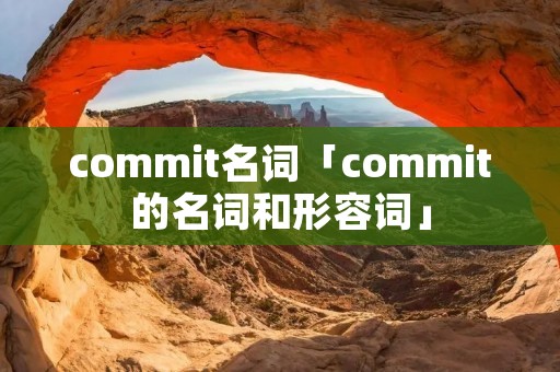 commit名词「commit的名词和形容词」