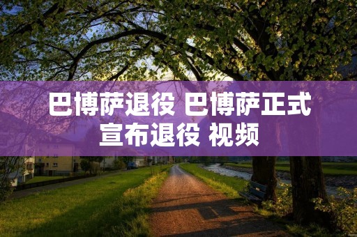 巴博萨退役 巴博萨正式宣布退役 视频