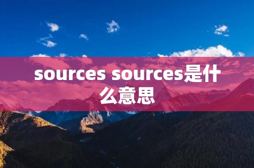 sources sources是什么意思 sources sources是什么意思