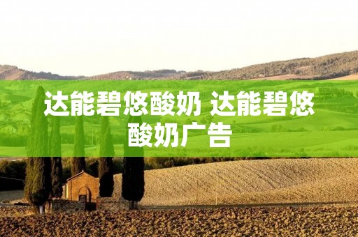 达能碧悠酸奶 达能碧悠酸奶广告 达能碧悠酸奶 达能碧悠酸奶广告