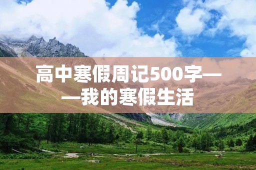 高中寒假周记500字——我的寒假生活 高中寒假周记500字——我的寒假生活