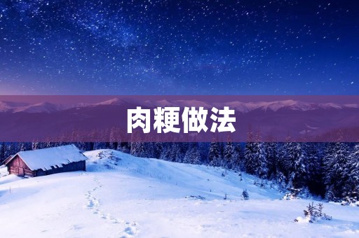 肉粳做法:口感鲜嫩,营养丰富的美味佳肴 肉粳做法:口感鲜嫩,营养丰富的美味佳肴