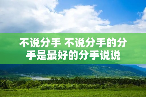 不说分手 不说分手的分手是最好的分手说说