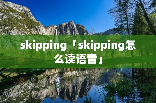 skipping「skipping怎么读语音」