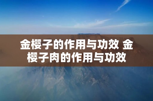 金樱子的作用与功效 金樱子肉的作用与功效