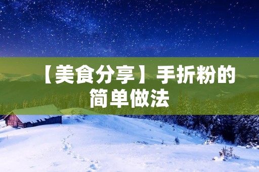 【美食分享】手折粉的简单做法 【美食分享】手折粉的简单做法