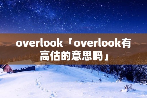overlook「overlook有高估的意思吗」