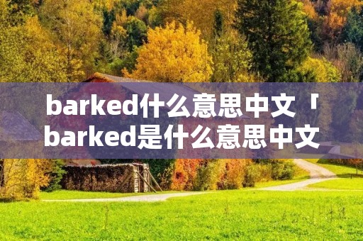 barked什么意思中文「barked是什么意思中文」