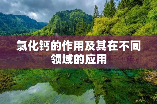 氯化钙的作用及其在不同领域的应用