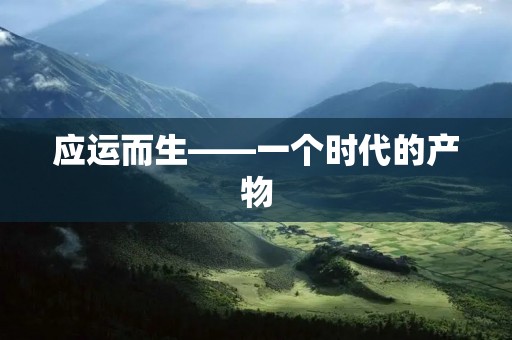 应运而生——一个时代的产物