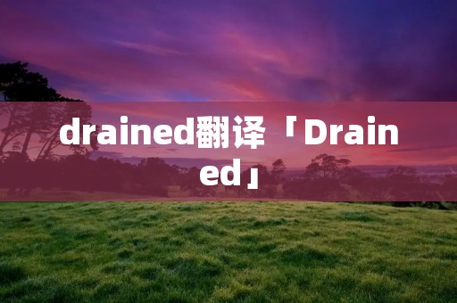 drained翻译「Drained」