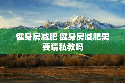 健身房减肥 健身房减肥需要请私教吗