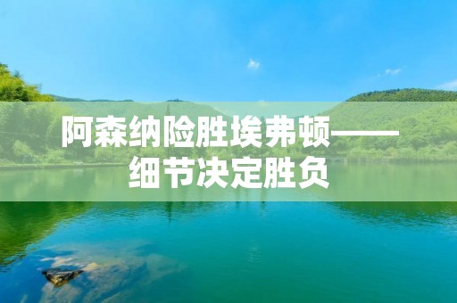 阿森纳险胜埃弗顿——细节决定胜负 阿森纳险胜埃弗顿——细节决定胜负