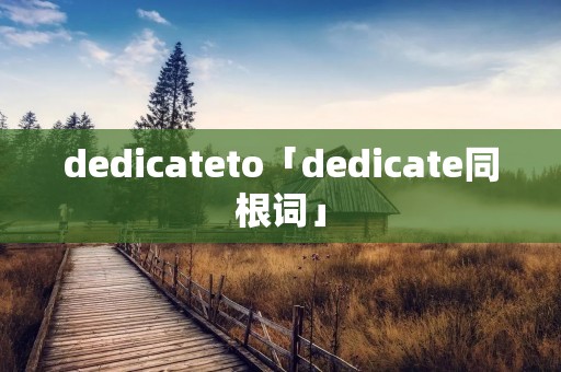 dedicateto「dedicate同根词」