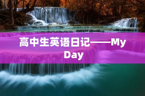 高中生英语日记——My Day 高中生英语日记——My Day