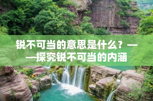 锐不可当的意思是什么？——探究锐不可当的内涵