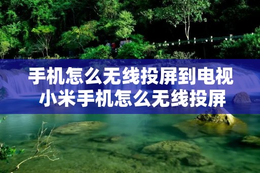 手机怎么无线投屏到电视 小米手机怎么无线投屏到电视