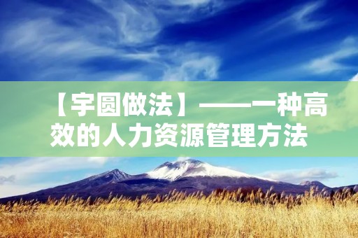 【宇圆做法】——一种高效的人力资源管理方法 【宇圆做法】——一种高效的人力资源管理方法
