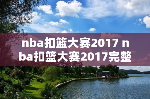 nba扣篮大赛2017 nba扣篮大赛2017完整版 nba扣篮大赛2017 nba扣篮大赛2017完整版