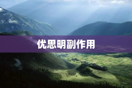 优思明副作用:谨慎使用 优思明副作用:谨慎使用