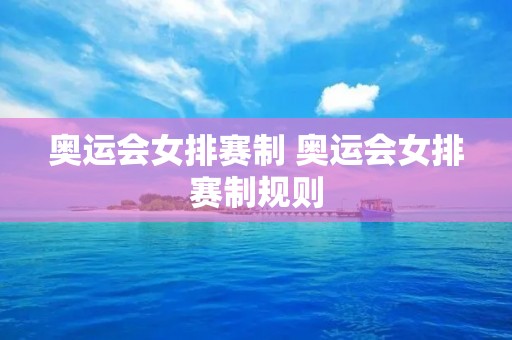 奥运会女排赛制 奥运会女排赛制规则