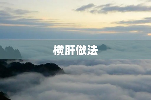 横肝做法:让你轻松掌握的制作技巧 横肝做法:让你轻松掌握的制作技巧