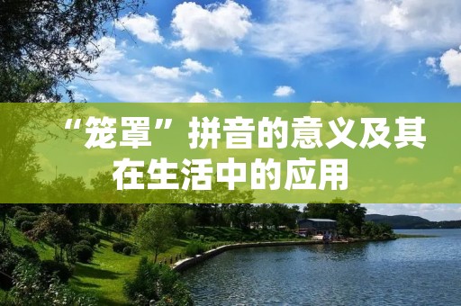 “笼罩”拼音的意义及其在生活中的应用