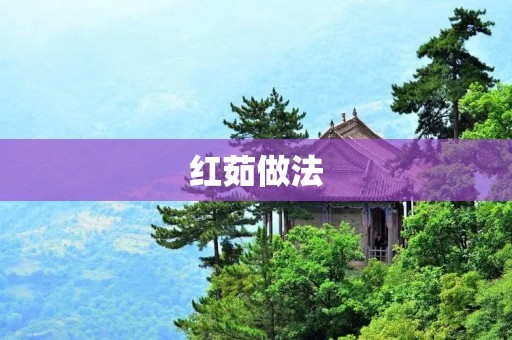 红茹做法:一款营养丰富的美食 红茹做法:一款营养丰富的美食