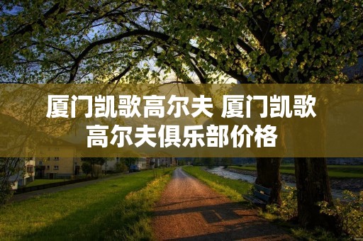 厦门凯歌高尔夫 厦门凯歌高尔夫俱乐部价格