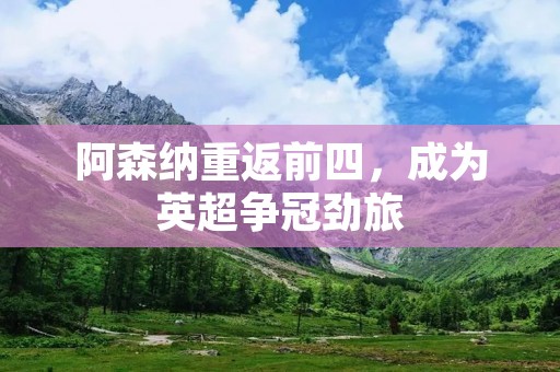 阿森纳重返前四,成为英超争冠劲旅 阿森纳重返前四,成为英超争冠劲旅