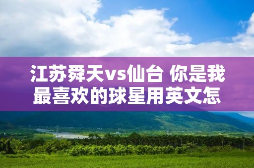 江苏舜天vs仙台 你是我最喜欢的球星用英文怎么说