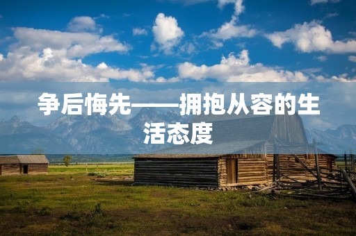 争后悔先——拥抱从容的生活态度