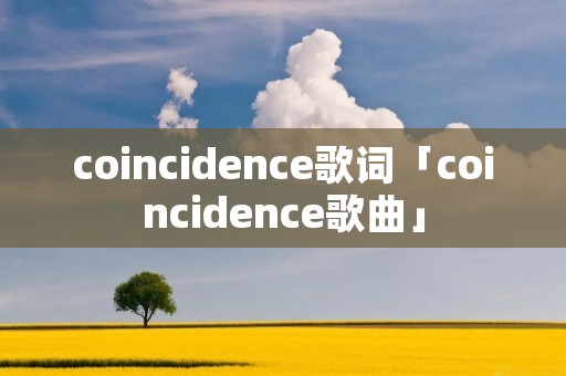 coincidence歌词「coincidence歌曲」