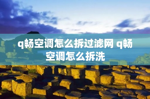 q畅空调怎么拆过滤网 q畅空调怎么拆洗