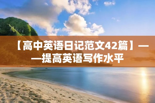 【高中英语日记范文42篇】——提高英语写作水平 【高中英语日记范文42篇】——提高英语写作水平