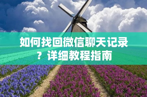 如何找回微信聊天记录?详细教程指南 如何找回微信聊天记录?详细教程指南