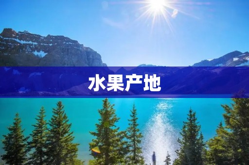 水果产地：探寻不同地域水果的风味