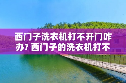 西门子洗衣机打不开门咋办? 西门子的洗衣机打不开门 西门子洗衣机打不开门咋办? 西门子的洗衣机打不开门