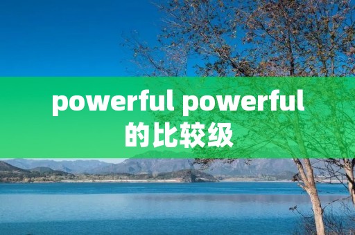 powerful powerful的比较级
