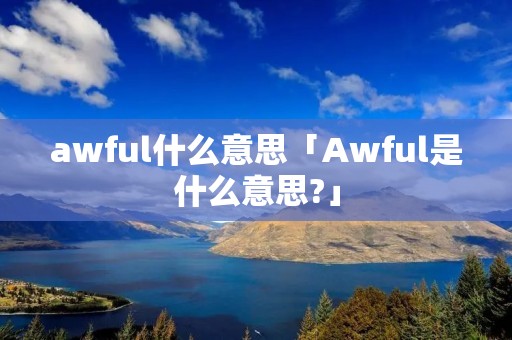 awful什么意思「Awful是什么意思?」