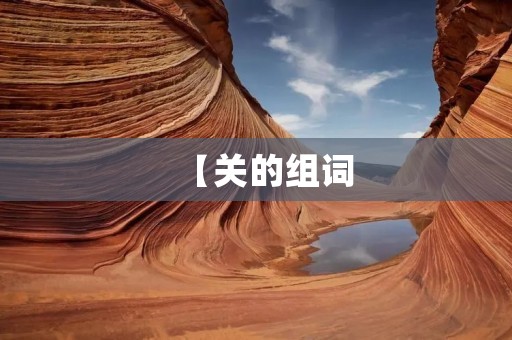 【关的组词：探寻“关”字的丰富内涵】