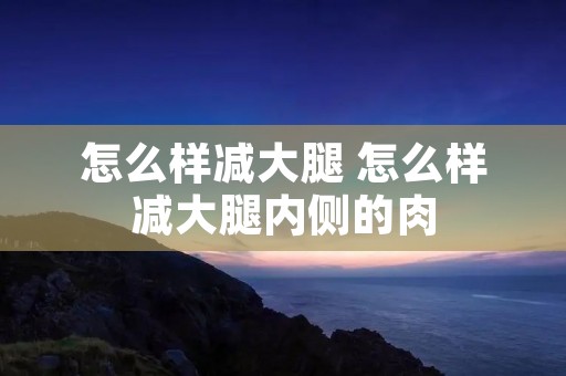 怎么样减大腿 怎么样减大腿内侧的肉