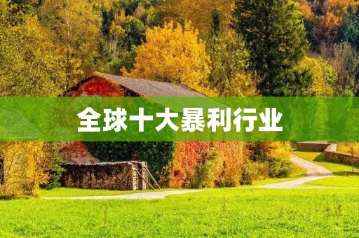 全球十大暴利行业:揭秘那些让人瞠目结舌的利润 全球十大暴利行业:揭秘那些让人瞠目结舌的利润