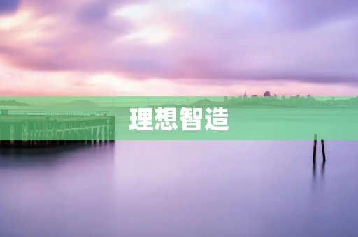 理想智造:智能化制造的未来之路 理想智造:智能化制造的未来之路