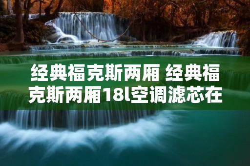 经典福克斯两厢 经典福克斯两厢18l空调滤芯在哪 经典福克斯两厢 经典福克斯两厢18l空调滤芯在哪
