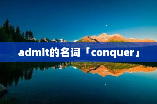 admit的名词「conquer」 admit的名词「conquer」