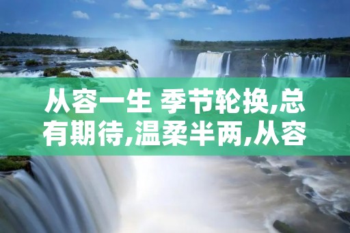 从容一生 季节轮换,总有期待,温柔半两,从容一生