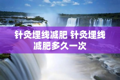 针灸埋线减肥 针灸埋线减肥多久一次